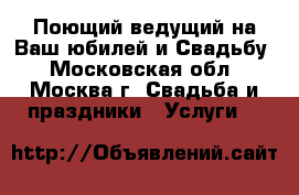 Поющий ведущий на Ваш юбилей и Свадьбу - Московская обл., Москва г. Свадьба и праздники » Услуги   